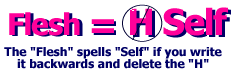 Flesh spells Self if you write it backwards and omit the H